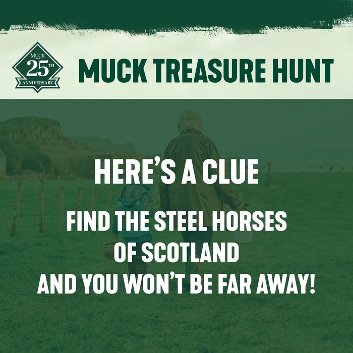 MUCK TREASURE HUNT. HERES A CLUE. FIND THE STEEL HORSES OF SCOTLAND AND YOU WON'T BE FAR AWAY!